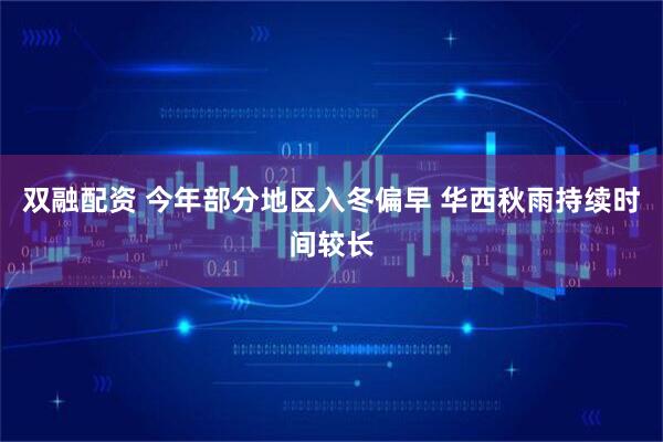 双融配资 今年部分地区入冬偏早 华西秋雨持续时间较长