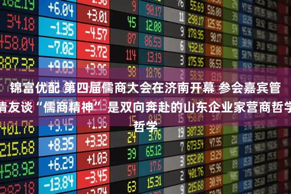 锦富优配 第四届儒商大会在济南开幕 参会嘉宾管清友谈“儒商精神” 是双向奔赴的山东企业家营商哲学