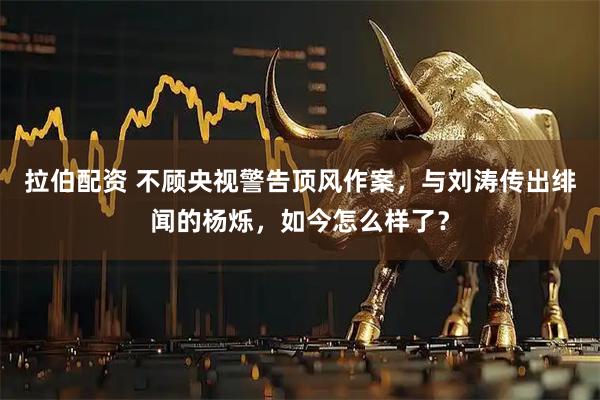 拉伯配资 不顾央视警告顶风作案，与刘涛传出绯闻的杨烁，如今怎么样了？