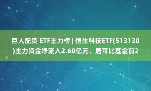 巨人配资 ETF主力榜 | 恒生科技ETF(513130)主力资金净流入2.60亿元，居可比基金前2
