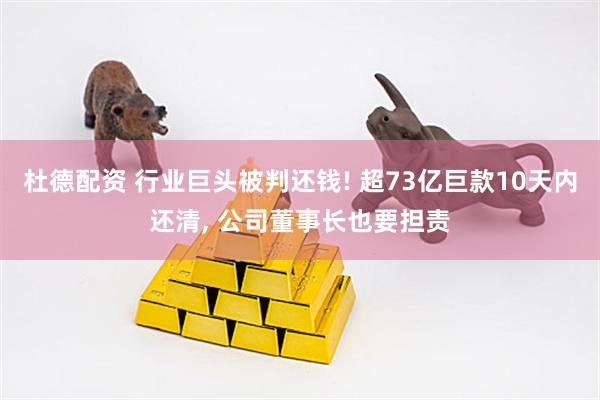 杜德配资 行业巨头被判还钱! 超73亿巨款10天内还清, 公司董事长也要担责