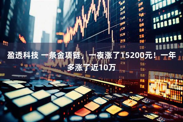 盈透科技 一条金项链,一夜涨了15200元!一年多涨了近10万