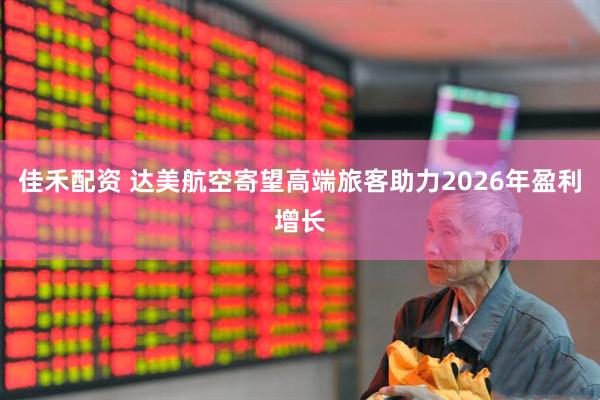 佳禾配资 达美航空寄望高端旅客助力2026年盈利增长