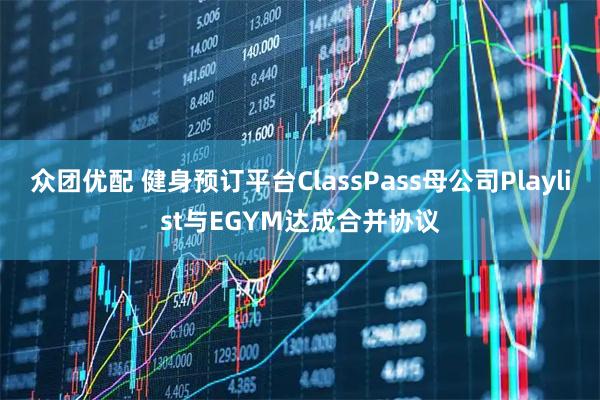 众团优配 健身预订平台ClassPass母公司Playlist与EGYM达成合并协议