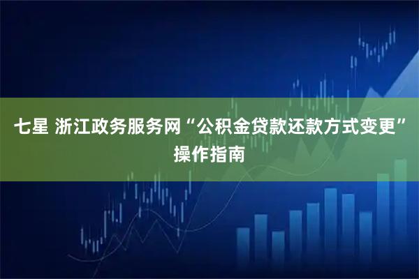 七星 浙江政务服务网“公积金贷款还款方式变更”操作指南