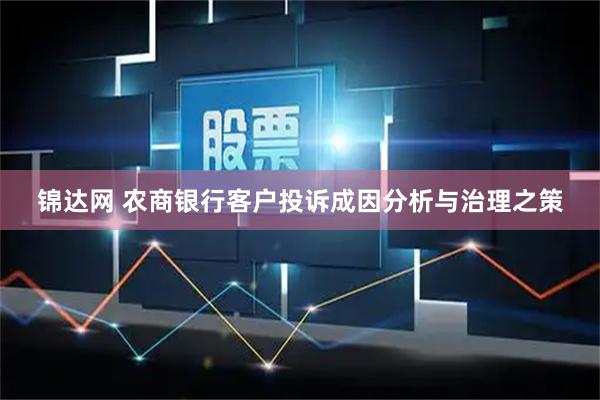 锦达网 农商银行客户投诉成因分析与治理之策