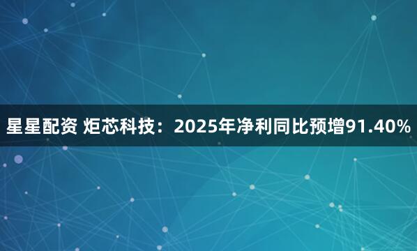 星星配资 炬芯科技：2025年净利同比预增91.40%